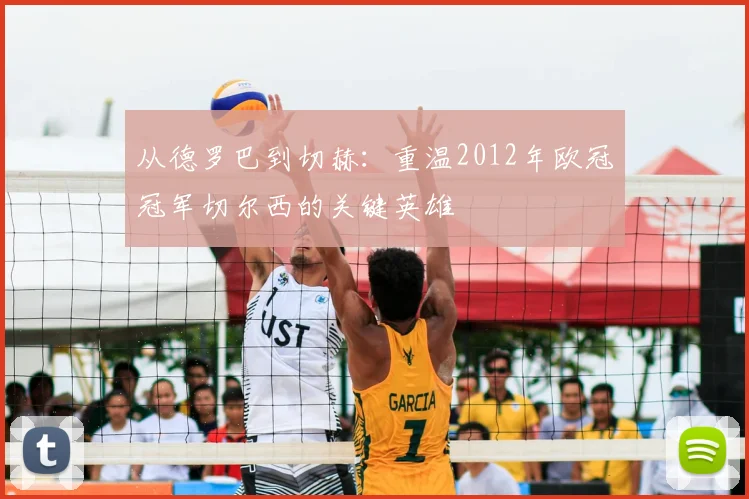 从德罗巴到切赫：重温2012年欧冠冠军切尔西的关键英雄