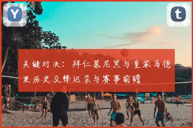 关键对决：拜仁慕尼黑与皇家马德里历史交锋记录与赛事前瞻