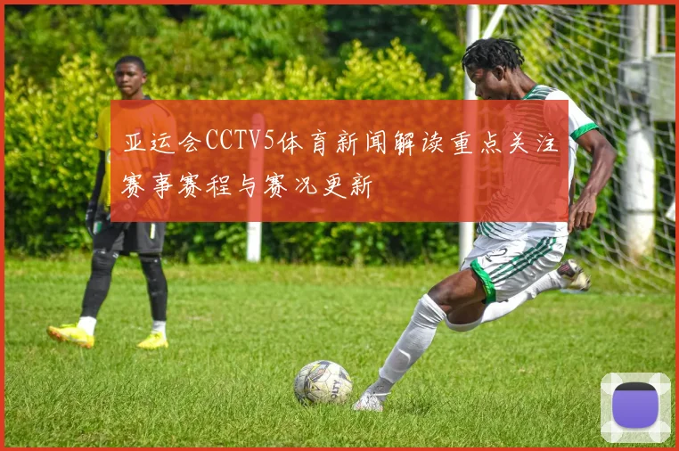 亚运会CCTV5体育新闻解读重点关注赛事赛程与赛况更新