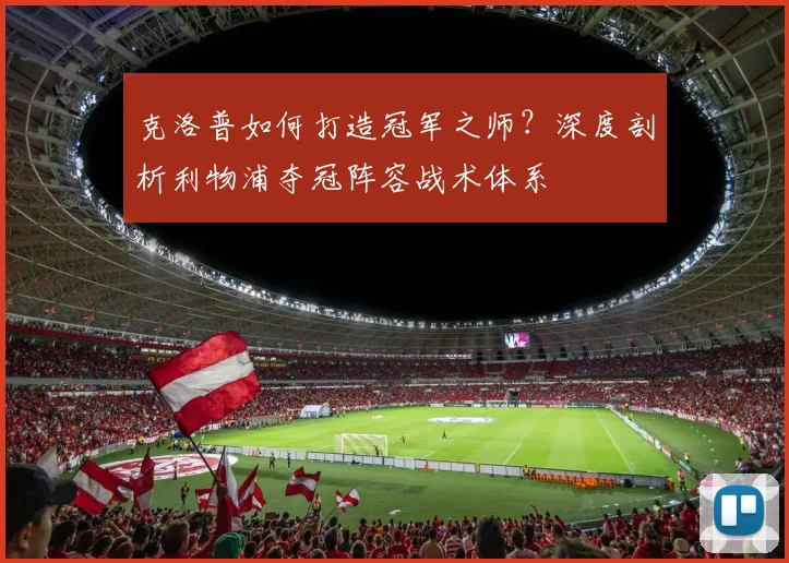 克洛普如何打造冠军之师？深度剖析利物浦夺冠阵容战术体系