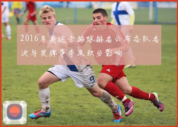 2016年奥运会排球排名公布各队名次与奖牌争夺及积分影响