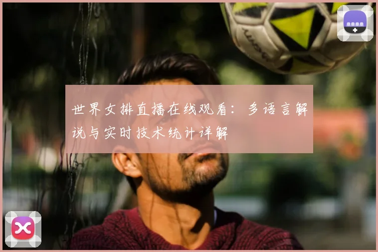 世界女排直播在线观看：多语言解说与实时技术统计详解